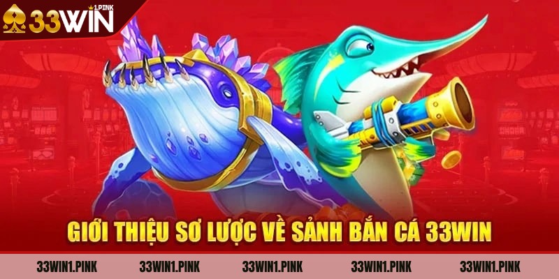 Giới thiệu sơ lược thông tin về sảnh bắn cá 33WIN